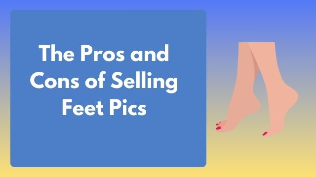 truth about selling feet pics , pros and cons of selling feet pics , sell feet pics online