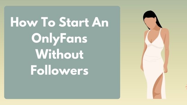 starting onlyfans without a following , how to start a successful onlyfans
